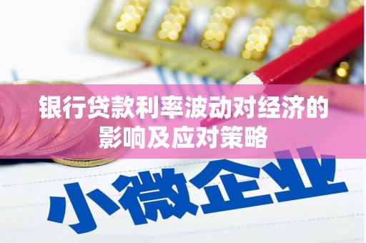 墨江银行贷款利率波动对经济的影响及应对策略