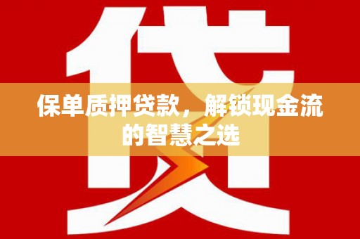墨江保单质押贷款，解锁现金流的智慧之选