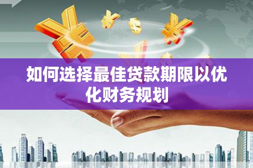 墨江如何选择最佳贷款期限以优化财务规划
