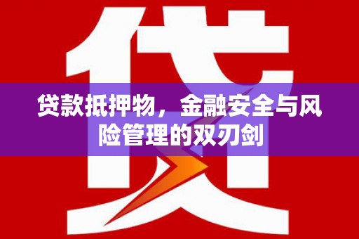 墨江贷款抵押物，金融安全与风险管理的双刃剑