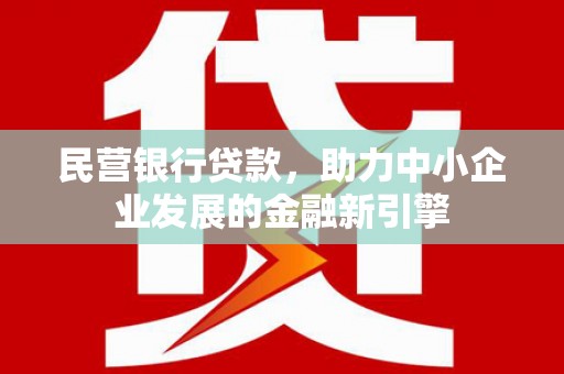 墨江民营银行贷款，助力中小企业发展的金融新引擎