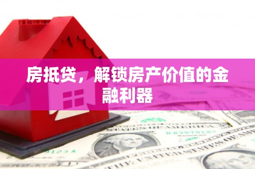 墨江房抵贷，解锁房产价值的金融利器