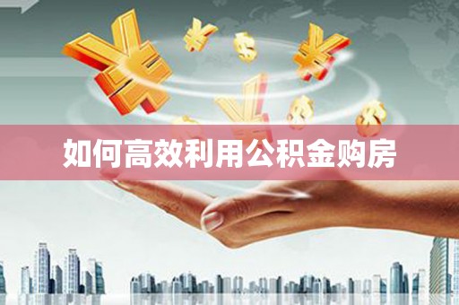 墨江如何高效利用公积金购房