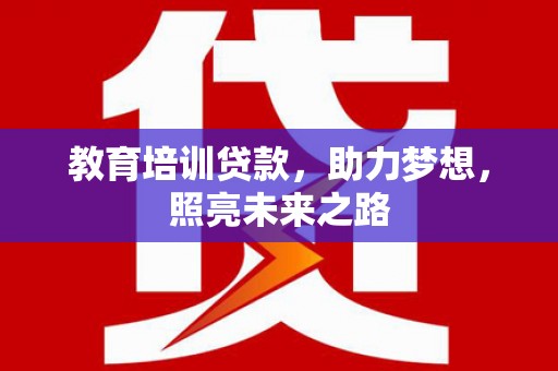墨江教育培训贷款，助力梦想，照亮未来之路