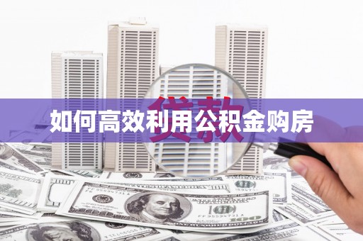 墨江如何高效利用公积金购房