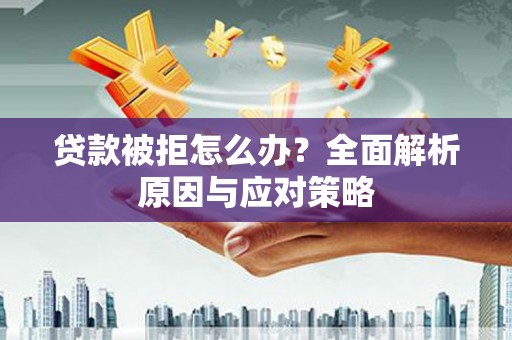 墨江贷款被拒怎么办？全面解析原因与应对策略