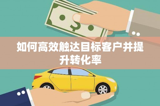 墨江如何高效触达目标客户并提升转化率