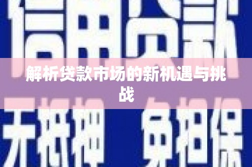 墨江解析贷款市场的新机遇与挑战