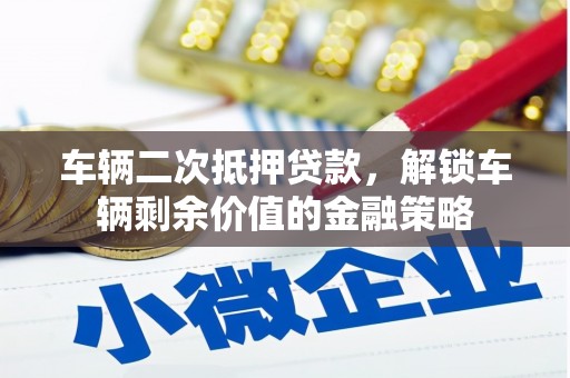 墨江车辆二次抵押贷款，解锁车辆剩余价值的金融策略